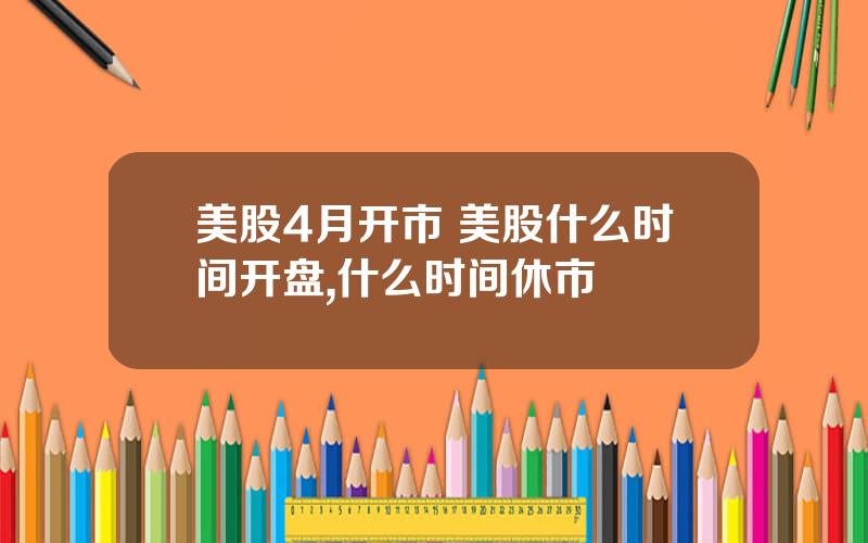 美股4月开市 美股什么时间开盘,什么时间休市